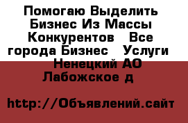  Помогаю Выделить Бизнес Из Массы Конкурентов - Все города Бизнес » Услуги   . Ненецкий АО,Лабожское д.